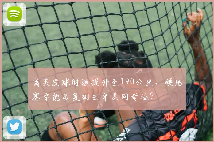 高芙发球时速提升至190公里,硬地赛季能否复制去年美网奇迹?